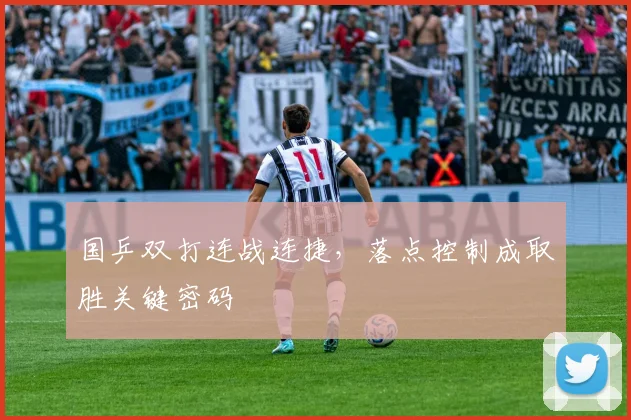 国乒双打连战连捷，落点控制成取胜关键密码