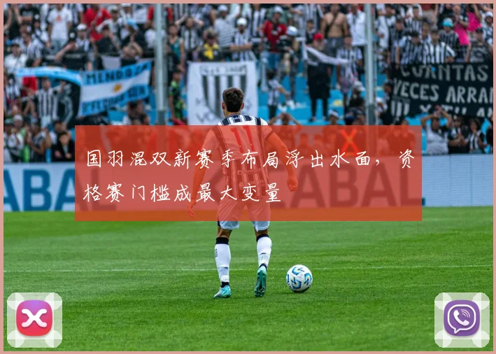 国羽混双新赛季布局浮出水面，资格赛门槛成最大变量