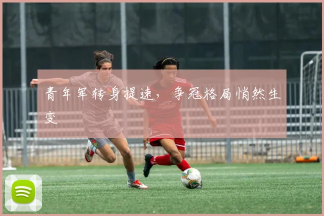 青年军转身提速，争冠格局悄然生变