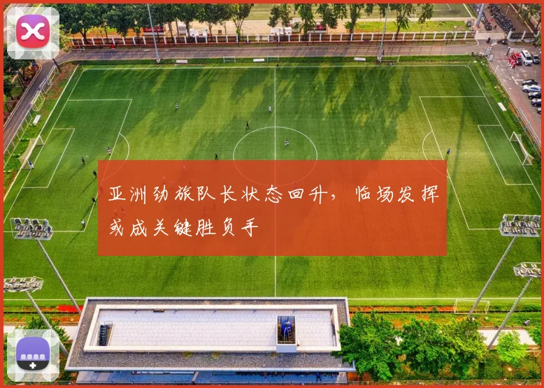 亚洲劲旅队长状态回升，临场发挥或成关键胜负手