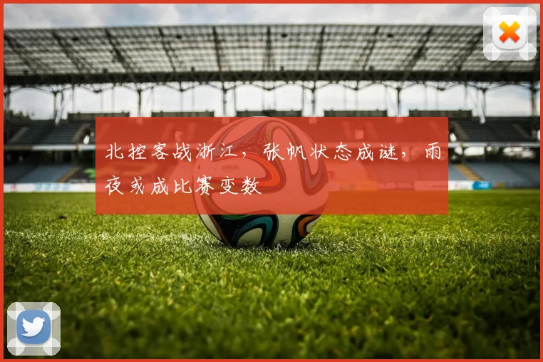 北控客战浙江,张帆状态成谜,雨夜或成比赛变数