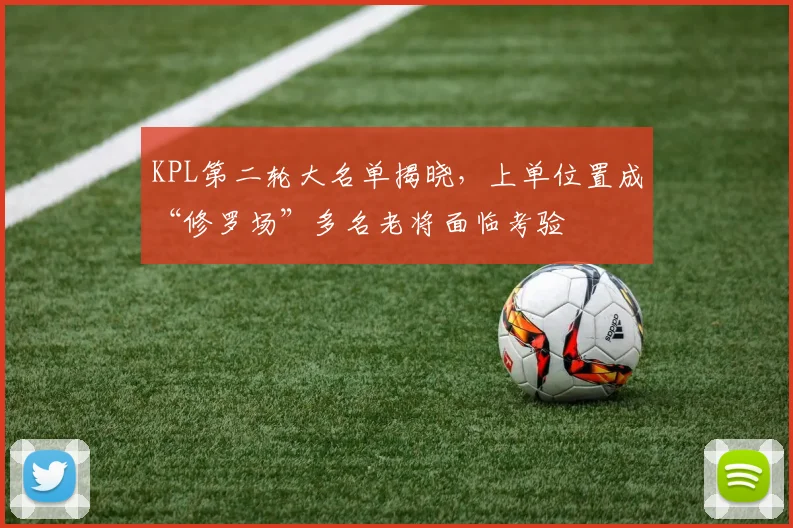 KPL第二轮大名单揭晓，上单位置成“修罗场”多名老将面临考验