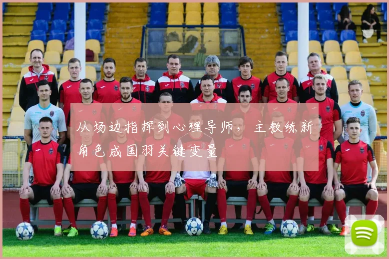 从场边指挥到心理导师，主教练新角色成国羽关键变量