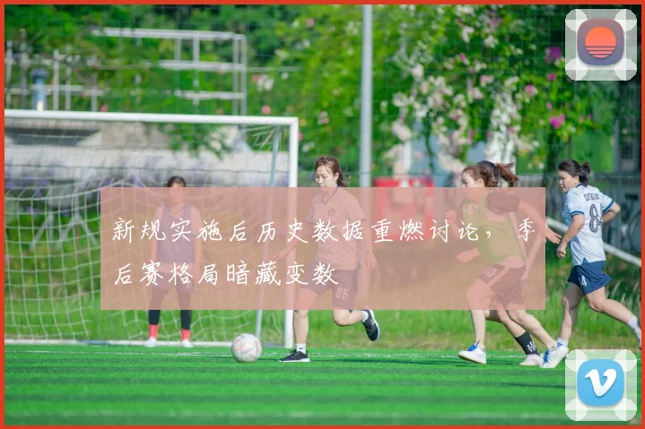 新规实施后历史数据重燃讨论，季后赛格局暗藏变数