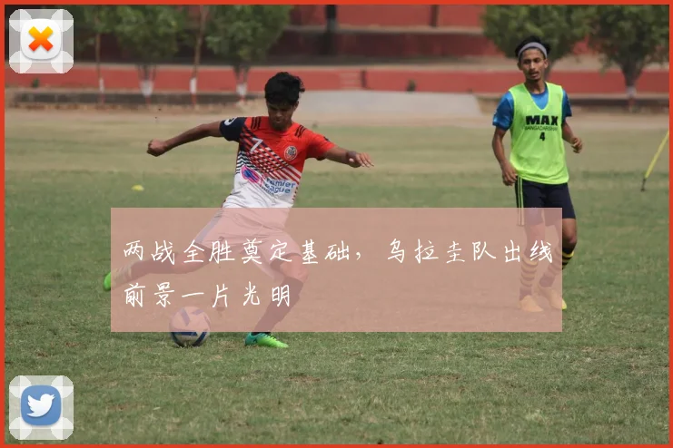 两战全胜奠定基础，乌拉圭队出线前景一片光明
