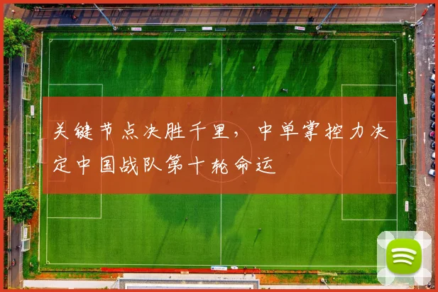 关键节点决胜千里，中单掌控力决定中国战队第十轮命运