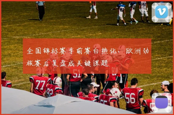 全国锦标赛季前赛白热化，欧洲劲旅赛后复盘成关键课题