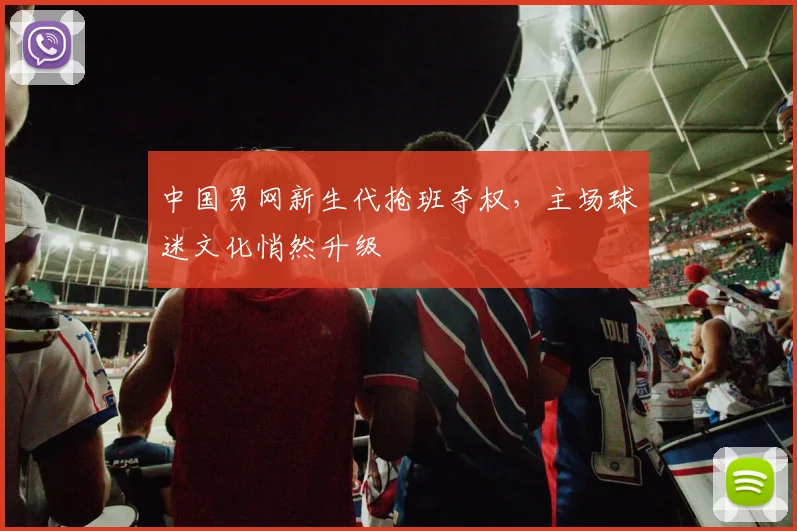 中国男网新生代抢班夺权，主场球迷文化悄然升级