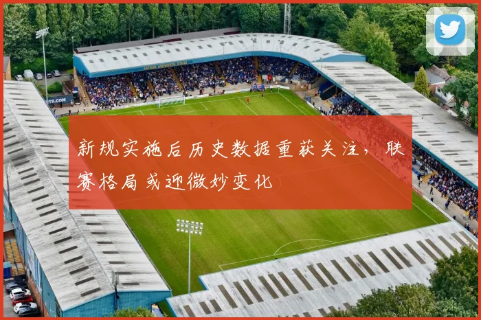 新规实施后历史数据重获关注,联赛格局或迎微妙变化