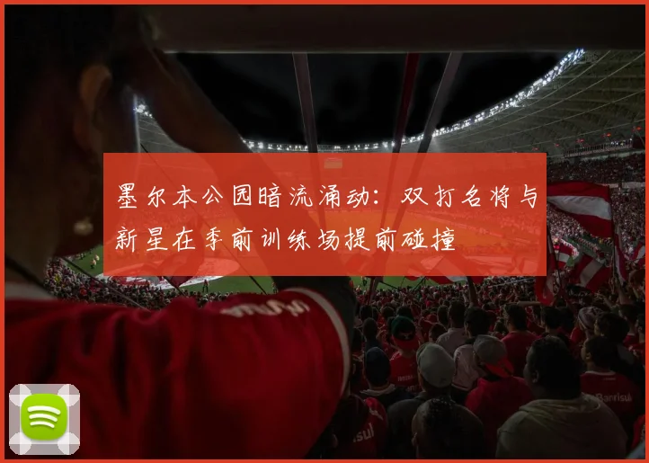 墨尔本公园暗流涌动：双打名将与新星在季前训练场提前碰撞