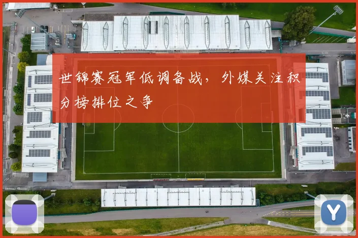 世锦赛冠军低调备战，外媒关注积分榜排位之争